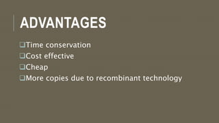 ADVANTAGES
Time conservation
Cost effective
Cheap
More copies due to recombinant technology
 