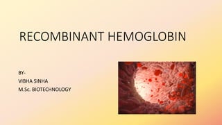 RECOMBINANT HEMOGLOBIN
BY-
VIBHA SINHA
M.Sc. BIOTECHNOLOGY
 