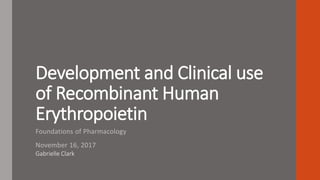 Development and Clinical use
of Recombinant Human
Erythropoietin
Foundations of Pharmacology
November 16, 2017
Gabrielle Clark
 