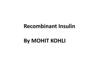 Recombinant Insulin
By MOHIT KOHLI
 