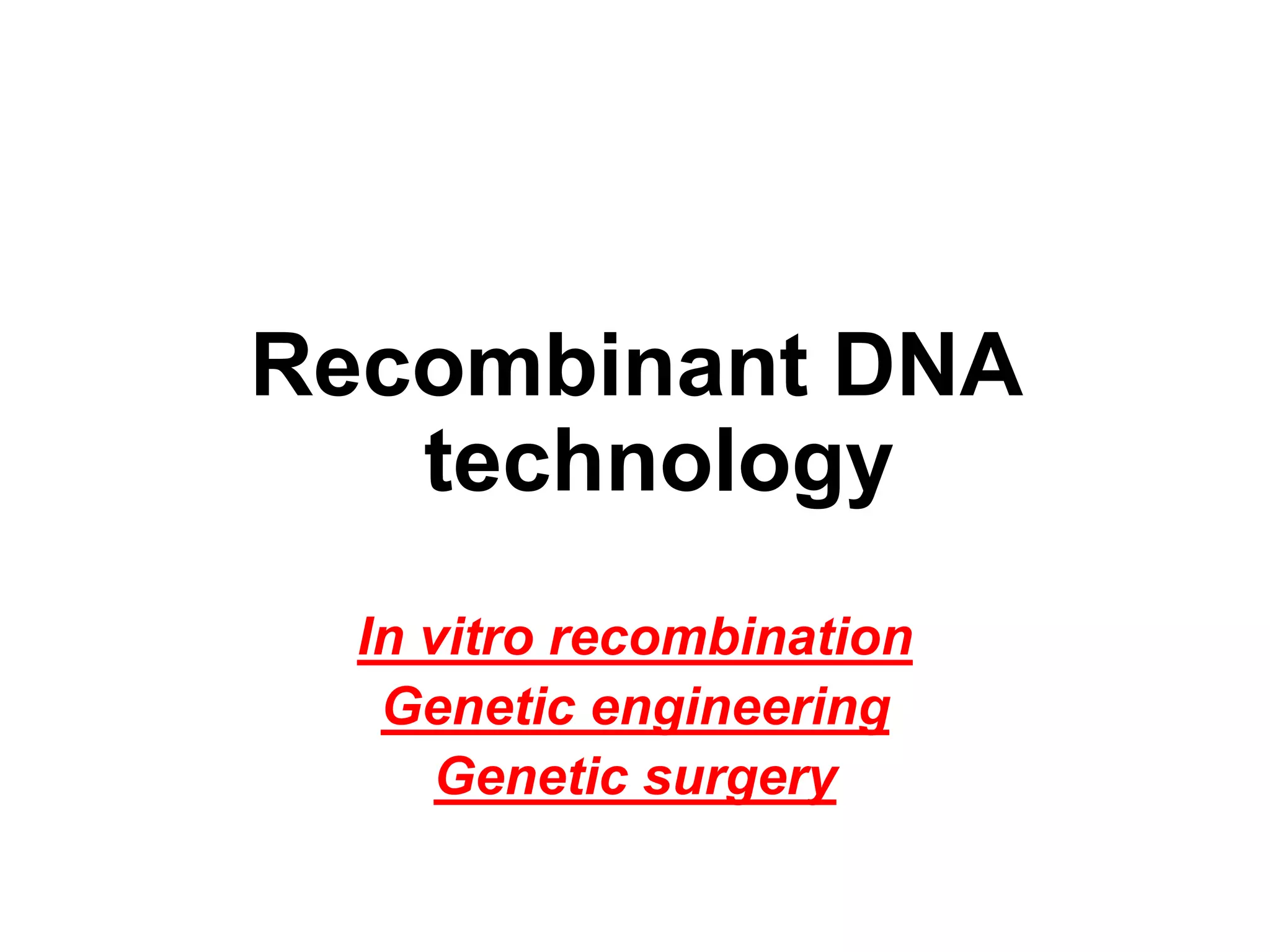 Recombinant DNA
technology
In vitro recombination
Genetic engineering
Genetic surgery
 