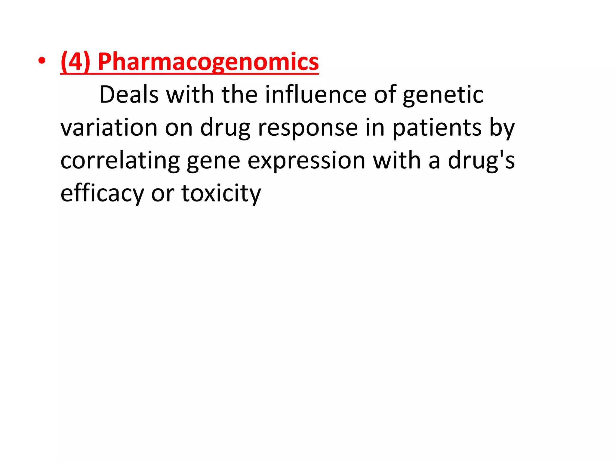 • (4) Pharmacogenomics
Deals with the influence of genetic
variation on drug response in patients by
correlating gene expression with a drug's
efficacy or toxicity
 