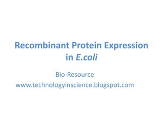 Recombinant Protein Expression
in E.coli
Bio-Resource
www.technologyinscience.blogspot.com
 