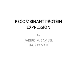 RECOMBINANT PROTEIN
    EXPRESSION
           BY
   KARIUKI M. SAMUEL
     ENOS KAMANI
 