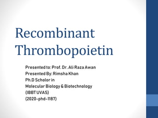 Recombinant
Thrombopoietin
Presented to: Prof. Dr. Ali Raza Awan
Presented By: RimshaKhan
Ph.D Scholor in
Molecular Biolog...