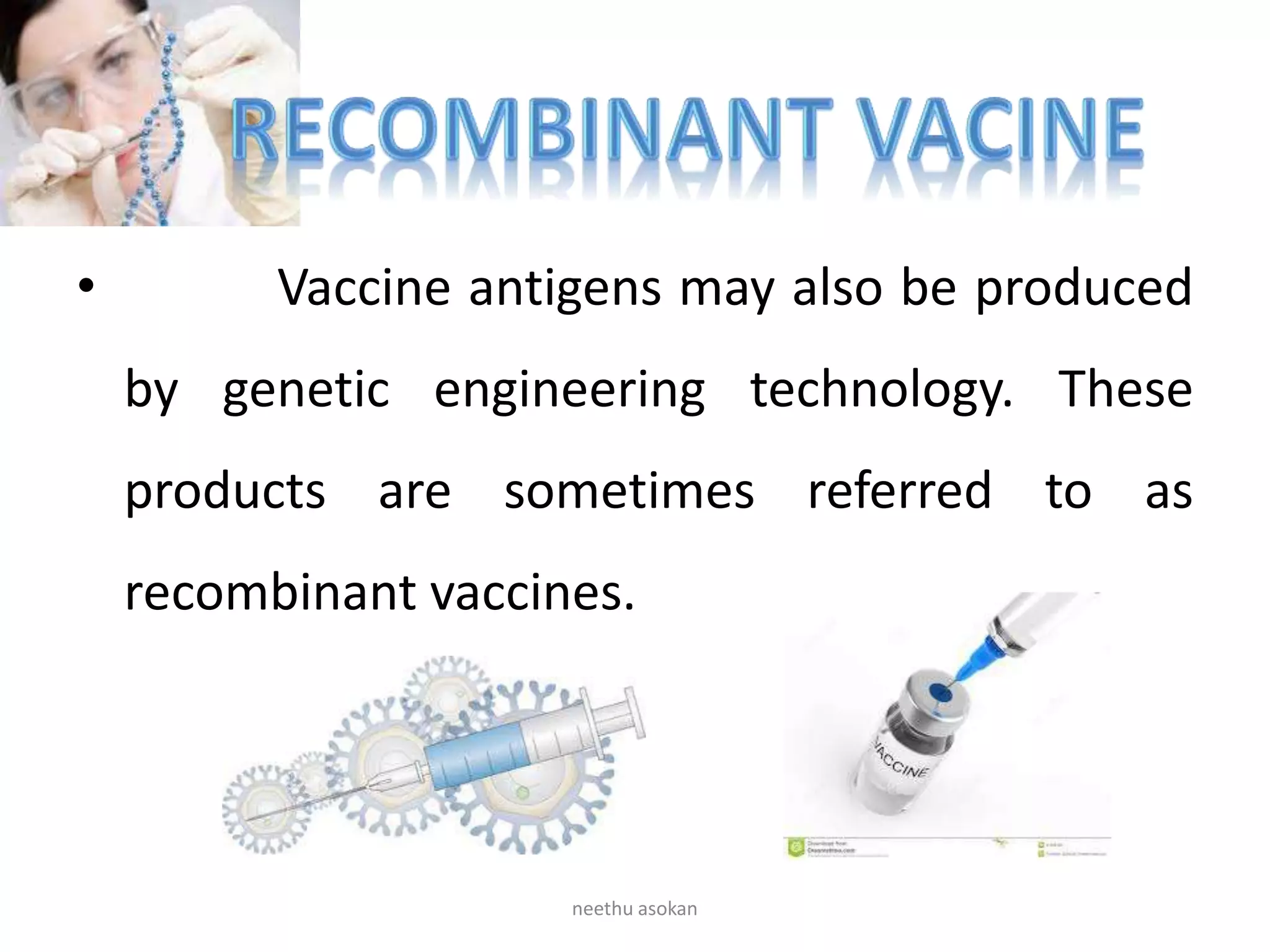 • Vaccine antigens may also be produced
by genetic engineering technology. These
products are sometimes referred to as
recombinant vaccines.
neethu asokan
 