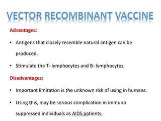 Advantages:
• Antigens that closely resemble natural antigen can be
produced.
• Stimulate the T- lymphocytes and B- lymphocytes.
Disadvantages:
• Important limitation is the unknown risk of using in humans.
• Using this, may be serious complication in immuno
suppressed individuals as AIDS patients.neethu asokan
 