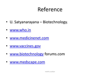 Reference
• U. Satyanarayana – Biotechnology.
• www.who.in
• www.medicinenet.com
• www.vaccines.gov
• www.biotechnology forums.com
• www.medscape.com
neethu asokan
 