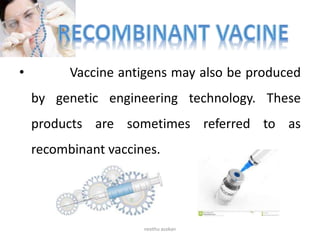 • Vaccine antigens may also be produced
by genetic engineering technology. These
products are sometimes referred to as
recombinant vaccines.
neethu asokan
 