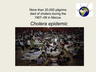 Cholera epidemic
More than 20,000 pilgrims
died of cholera during the
1907–08 in Mecca.
 
