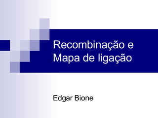 Recombinação e Mapa de ligação Edgar Bione 