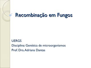 Recombinação em Fungos



UERGS
Disciplina: Genética de microorganismos
Prof. Dra. Adriana Dantas
 