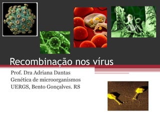 Recombinação nos vírus
Prof. Dra Adriana Dantas
Genética de microorganismos
UERGS, Bento Gonçalves. RS
 