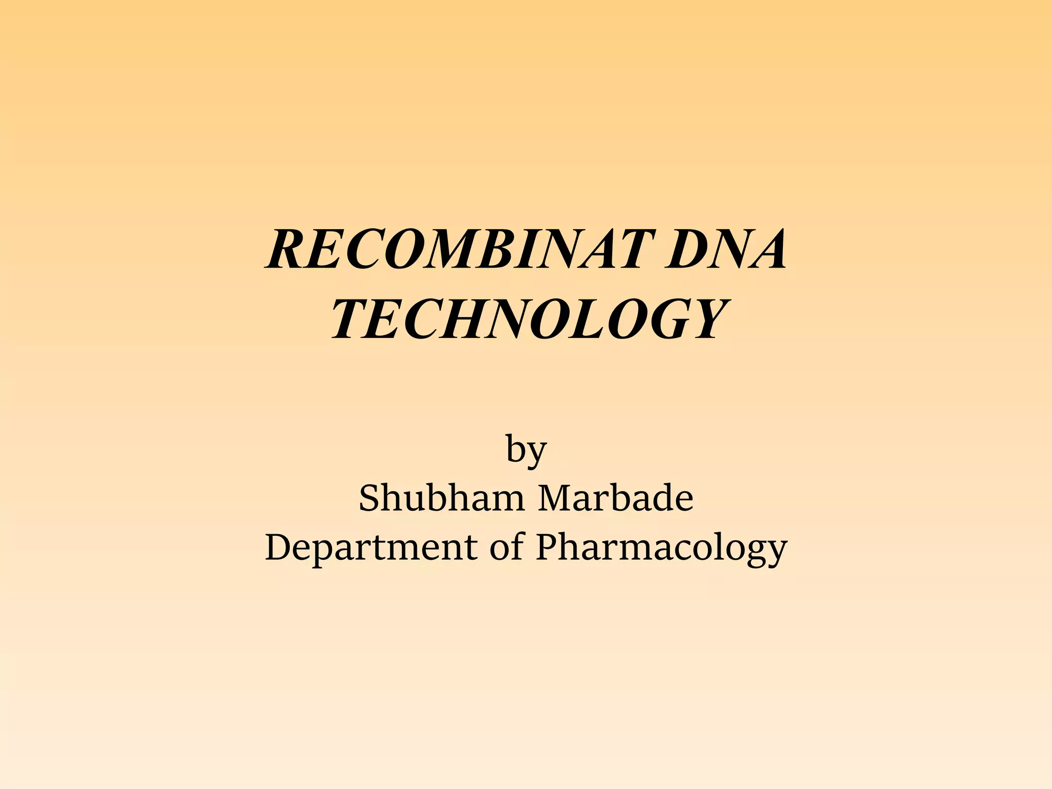 RECOMBINAT DNA
TECHNOLOGY
by
Shubham Marbade
Department of Pharmacology
 