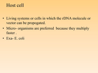 Host cell
• Living systems or cells in which the rDNA molecule or
vector can be propogated.
• Micro- organisms are preferred because they multiply
faster .
• Exa- E. coli
 