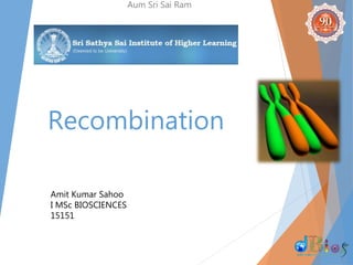 Recombination
Aum Sri Sai Ram
Amit Kumar Sahoo
I MSc BIOSCIENCES
15151
 