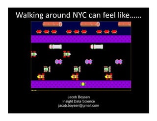 Walking 
around 
NYC 
can 
feel 
like…… 
Jacob Boysen 
Insight Data Science 
jacob.boysen@gmail.com 
 