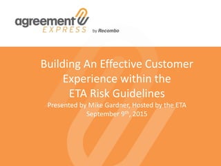 Building An Effective Customer
Experience within the
ETA Risk Guidelines
Presented by Mike Gardner, Hosted by the ETA
September 9th, 2015
 
