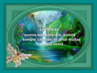  

Lembre-se
somos apaixonáveis, somos
sempre capazes de amar muitas
e muitas vezes...

 