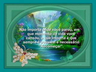 

Não importa onde você parou, em
que momento da vida você
cansou, o que importa é que
sempre é possível e necessário
“Recomeçar”.

 