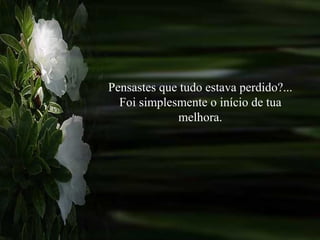Pensastes que tudo estava perdido?... Foi simplesmente o início de tua melhora. 
