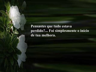 Pensastes que tudo estava perdido?... Foi simplesmente o início de tua melhora. 