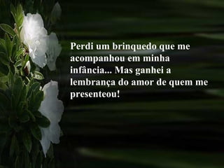 Perdi um brinquedo que me acompanhou em minha infância... Mas ganhei a lembrança do amor de quem me presenteou! 
