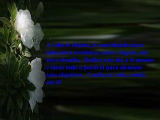 A vida te chama, te convidando para
uma nova aventura, outra viagem, um
novo desafio. Dedica este dia a ti mesmo
e farás todo o possível para alcançar
teus objetivos. Confia na vida, confia
em ti!
 