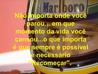 Não importa onde você parou... em que momento da vida você cansou...o que importa é que sempre é possível e necessário "Recomeçar".   