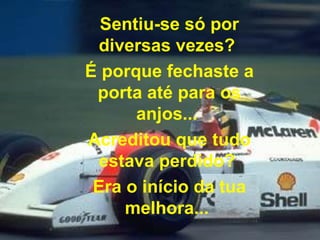 Sentiu-se só por diversas vezes?  É porque fechaste a porta até para os anjos...  Acreditou que tudo estava perdido?  Era o início da tua melhora...  