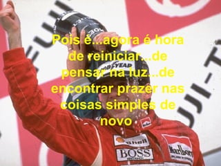 Pois é...agora é hora de reiniciar...de pensar na luz...de encontrar prazer nas coisas simples de novo   