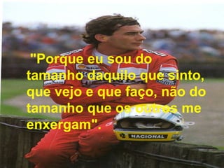 "Porque eu sou do tamanho daquilo que sinto, que vejo e que faço, não do tamanho que os outros me enxergam". 