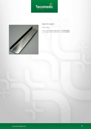9
Upper arm support
Article numbers:
- size 1: lenght 150mm, width 46mm art. 05-SSAL0601X
- size 2: lenght 250mm, width 46mm art. 05-SSAL0602X
 