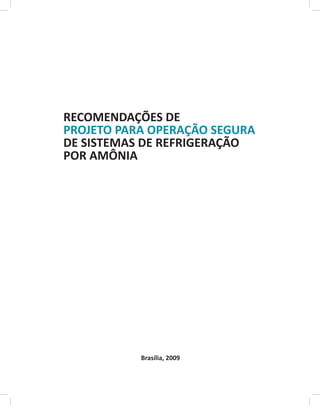 RECOMENDAÇÕES DE
PROJETO PARA OPERAÇÃO SEGURA
DE SISTEMAS DE REFRIGERAÇÃO
POR AMÔNIA
Brasília, 2009
 