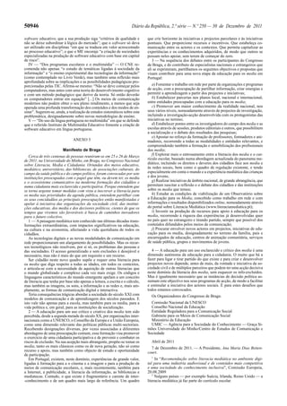 50946 Diário da República, 2.ª série — N.º 250 — 30 de Dezembro de 2011
software educativo; que a sua produção siga “critérios de qualidade e
não se deixe subordinar à lógica do mercado”; que o software só deva
ser utilizado em disciplinas “em que se traduza em valor acrescentado
ao processo educativo”; e que o ME encoraje “a criação de sociedades
especializadas na produção de software educativo com base em capital
de risco”.
IV — “Dos programas escolares e o multimédia” — O CNE re-
comenda não apenas “o estudo de temáticas ligadas à sociedade da
informação” e “o ensino experimental das tecnologias da informação”
(como contemplado no Livro Verde), mas também uma reflexão mais
aprofundada sobre as implicações e as possibilidades pedagógicas pro-
porcionadas pelas TIC. Afirma-se mesmo: “Não se deve começar pelos
computadores, mas antes com uma teoria do desenvolvimento cognitivo
e com um método pedagógico que derive da teoria. Só então deverão
os computadores entrar em equação” [...] Os meios de comunicação
modernos não podem obter o seu pleno rendimento, a menos que seja
operada uma profunda transformação dos conteúdos e dos modos de en-
sinar”. Sugerem-se, ainda, a realização de estudos sistemáticos sobre esta
problemática, designadamente sobre novas metodologias de ensino.
V — “Do uso da língua portuguesa no multimédia” em que se defende
que o referido Instituto de Multimédia Educativo fomente a criação de
software educativo em língua portuguesa.
ANEXO 3
Manifesto de Braga
Cerca de três centenas de pessoas reuniram-se em 25 e 26 de Março
de 2011, na Universidade do Minho, em Braga, no Congresso Nacional
sobre Literacia, Media e Cidadania. Oriundas dos meios educativo,
mediático, universitário, das bibliotecas, de associações culturais, do
campo da saúde pública e do campo político, foram convocadas por sete
instituições preocupadas com o papel que têm, ou devem ter, os media
e o ecossistema comunicativo na moderna formação dos cidadãos e
numa cidadania mais esclarecida e participativa. Porque entendem que
se torna urgente tomar medidas com vista a inscrever a literacia para
os media nas prioridades da agenda pública, entendem partilhar com
os seus concidadãos as principais preocupações então manifestadas e
apelar à iniciativa das organizações da sociedade civil, das institui-
ções educativas, dos media e dos decisores políticos, cientes de que os
tempos que vivemos são favoráveis à busca de caminhos inovadores
para o futuro colectivo.
1 — Apaisagem mediática tem conhecido nas últimas décadas trans-
formações extraordinárias, com impactos significativos na educação,
na cultura e na economia, afectando a vida quotidiana de todos os
cidadãos.
As tecnologias digitais e as novas modalidades de comunicação em
rede proporcionaram um alargamento de possibilidades. Mas os recur-
sos tecnológicos não resolvem, por si só, os problemas das pessoas e
das sociedades. O acesso generalizado e sem exclusões é desejável e
necessário, mas não é mais do que um requisito e um recurso.
Ser cidadão neste novo quadro supõe e requer uma literacia para
os media que diga respeito a todas as idades, em todos os contextos,
e articula-se com a necessidade de aquisição de outras literacias que
o mundo globalizado e complexo cada vez mais exige. Os códigos e
linguagens característicos do mundo emergente apelam a um conceito
de literacia que tenha por base não apenas a leitura, a escrita e o cálculo,
mas também as imagens, os sons, a informação e as redes e, mais am-
plamente, as formas de comunicação digital e interactiva.
Teria consequências trágicas abordar a sociedade do século XXI com
modelos de comunicação e de aprendizagem dos séculos passados. E
isto vale não apenas para a escola, mas também para os media, para a
vida política e, em geral, para as instituições de socialização.
2 — A educação para um uso crítico e criativo dos media tem sido
percebida, desde a segunda metade do século XX, por organizações inter-
nacionais como a UNESCO, o Conselho da Europa e a União Europeia,
como uma dimensão relevante das políticas públicas multi-sectoriais.
Recebendo designações diversas, por vezes associadas a diferentes
abordagens de uma preocupação comum, essa formação visa promover
o exercício de uma cidadania participativa e de prevenir e combater os
riscos de exclusão. Na sua acepção mais abrangente, propõe-se tomar os
media, tanto os mais clássicos como os de nova geração, não só como
recurso e apoio, mas também como objecto de estudo e oportunidade
de participação.
Em Portugal, existem, neste domínio, experiências de grande valor,
ligadas à formação para a o cinema e a imagem e para a produção de
meios de comunicação escolares, e, mais recentemente, também para
a Internet, a publicidade, a literacia da informação, as bibliotecas e
mediatecas. Contudo, o que existe é fragmentário e carente de inter-
-conhecimento e de um quadro mais largo de referência. Um quadro
que crie horizonte às iniciativas e projectos parcelares e às iniciativas
pontuais. Que proporcione recursos e incentivos. Que estabeleça co-
municação entre os actores e os contextos. Que permita capitalizar as
experiências e os conhecimentos adquiridos, de modo que outros se
possam neles apoiar, sem terem de começar do zero.
3 — Na sequência dos debates entre os participantes do Congresso
de Braga, e do contributo de especialistas nacionais e estrangeiros que
ali se exprimiram, partilhamos os seguintes objectivos e propostas que
visam contribuir para uma nova etapa da educação para os media em
Portugal:
a) Fomentar o trabalho em rede por parte de organizações e programas
de acção, com a preocupação de partilhar informação, criar sinergias e
permitir a aprendizagem a partir dos projectos e iniciativas;
b) Estabelecer parcerias nos planos local, nacional e internacional,
entre entidades preocupadas com a educação para os media;
c) Promover um maior conhecimento da realidade nacional, nos
seus vários níveis, nomeadamente através de projectos de investigação,
incluindo a investigação-acção desenvolvida com os protagonistas das
iniciativas no terreno;
d) Estabelecer pontes entre os investigadores do campo dos media e as
escolas através de sessões, produtos editoriais e outros, que possibilitem
a socialização e o debate dos resultados das pesquisas;
e) Apostar no reforço da formação de professores, formadores e ani-
madores, recorrendo a todas as modalidades e entidades relevantes, e
compreendendo também a formação e sensibilização dos profissionais
dos media;
f) Explorar mais o entrosamento entre a literacia dos media e o cur-
rículo escolar, baseado numa abordagem actualizada do panorama me-
diático, incluindo os direitos e deveres dos cidadãos face aos media e
às redes socais, bem como o quadro de regulação existente, e tendo
especialmente em conta o mundo e a experiência mediática das crianças
e dos jovens;
g) Realizar iniciativas de âmbito nacional, de grande abrangência, que
permitam suscitar a reflexão e o debate dos cidadãos e das instituições
sobre os media que temos;
h) Estudar as condições de viabilização de um Observatório sobre
a Educação para os Media, concebido como trabalho em rede e com
informações e resultados disponibilizados online, nomeadamente através
do portal sobre Literacia Mediática (www.literaciamediatica.pt);
i) Investir na produção de recursos para apoio à educação para os
media, recorrendo à riqueza das experiências já desenvolvidas quer
no país quer no estrangeiro e tirando partido, sempre que possível dos
conteúdos difundidos pelos meios de comunicação;
j) Procurar envolver novos actores em projectos, iniciativas de edu-
cação para os media, designadamente no terreno da família, pais e
encarregados de educação, centros de animação comunitária, serviços
de saúde pública, grupos e movimentos de jovens.
4 — A educação para um uso esclarecido e crítico dos media é uma
dimensão autónoma da educação para a cidadania. O muito que há a
fazer para ligar e tirar partido do que existe e para criar e desenvolver
projectos novos depende, antes de mais, da vontade e iniciativa da so-
ciedade civil e de múltiplos parceiros que podem ter uma acção decisiva
neste domínio da literacia dos media, sem esquecer os info-excluídos.
Mas é igualmente necessário que as instâncias de decisão política as-
sumam este objectivo nos seus programas de acção, de modo a facilitar
e estimular a iniciativa dos actores sociais. É para estes desafios que
todos estamos convocados.
Os Organizadores do Congresso de Braga:
Comissão Nacional da UNESCO
Conselho Nacional da Educação
Entidade Reguladora para a Comunicação Social
Gabinete para os Meios de Comunicação Social
Ministério da Educação
UMIC — Agência para a Sociedade do Conhecimento — Graça Si-
mões Universidade do Minho/Centro de Estudos de Comunicação e
Sociedade
Abril de 2011
7 de Dezembro de 2011. — A Presidente, Ana Maria Dias Betten-
court.
1
In “Recomendação sobre literacia mediática no ambiente digi-
tal para uma indústria audiovisual e de conteúdos mais competitiva
e uma sociedade do conhecimento inclusiva”, Comissão Europeia,
20.08.2009
2
Nalguns países — por exemplo Suécia, Irlanda, Reino Unido — a
literacia mediática já faz parte do currículo escolar.
 