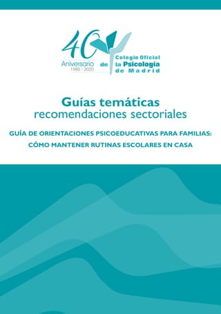 Aniversario
1980 2020
Guías temáticas
recomendaciones sectoriales
GUÍA DE ORIENTACIONES PSICOEDUCATIVAS PARA FAMILIAS:
CÓMO MANTENER RUTINAS ESCOLARES EN CASA
 