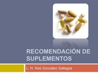 Recomendación de suplementos L. N. Noé González Gallegos 