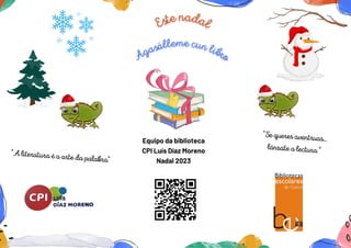 Este nadal
Agasálleme cun libro
"A literatura é a arte da palabra"
Equipo da biblioteca
CPI Luís Díaz Moreno
Nadal 2023
"Se queres aventruas...
lánzate a lectura "
 