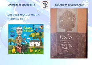 UN NADAL DE LIBROS 2015 BIBLIOTECA DO IES DE POIO
2016 ano MANUEL MARÍA:
( LIBROS-CD)
 