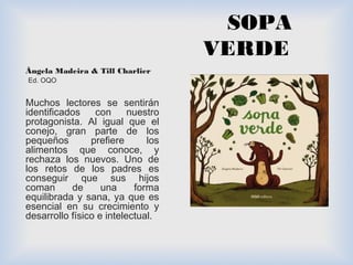 SOPA 
VERDE 
Ângela Madeira & Till Charlier 
Ed. OQO 
Muchos lectores se sentirán 
identificados con nuestro 
protagonista...
