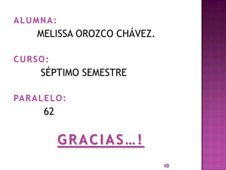 ALUMNA:
       MELISSA OROZCO CHÁVEZ.

CURSO:
        SÉPTIMO SEMESTRE

PA R A L E L O :
         62

              GRACIAS…!
 