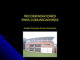 RECOMENDACIONESRECOMENDACIONES
PARA COMUNICADORESPARA COMUNICADORES
Andrés Fernando García HernándezAndrés Fernando García Hernández
 