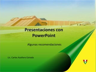 Presentaciones con PowerPoint Algunas recomendaciones Lic. Carlos Azañero Estrada 