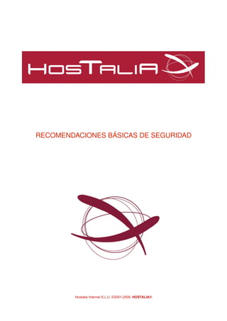 RECOMENDACIONES BÁSICAS DE SEGURIDAD
Hostalia Internet S.L.U. ©2001-2008. HOSTALIA®
 