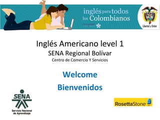 Inglés Americano level 1
   SENA Regional Bolívar
    Centro de Comercio Y Servicios


       Welcome
      Bienvenidos
 