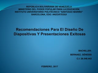 Recomendaciones Para El Diseño De
Diapositivas Y Presentaciones Exitosas
BACHILLER:
BERNAEZ, GÉNESIS
C.I: 26.548.443
FEBRERO, 2017
 