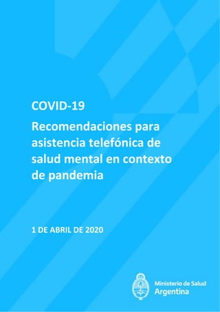 COVID-19
Recomendaciones para
asistencia telefónica de
salud mental en contexto
de pandemia
1 DE ABRIL DE 2020
 