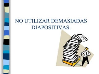 NO UTILIZAR DEMASIADAS DIAPOSITIVAS.