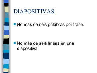 DIAPOSITIVAS No más de seis palabras por frase. No más de seis líneas en una diapositiva.