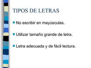 TIPOS DE LETRAS No escribir en mayúsculas. Utilizar tamaño grande de letra. Letra adecuada y de fácil lectura.